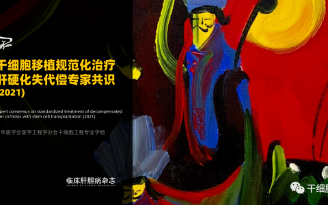 2021年我国干细胞治疗再添一项专家共识！干细胞移植规范化治疗肝硬化失代偿的专家共识(2021)正式发布