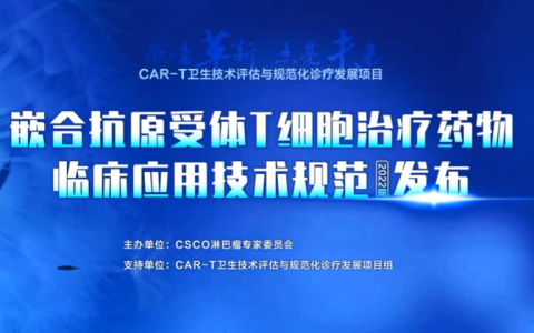 《嵌合抗原受体T细胞药物临床应用规范》正式发布，开启CAR-T细胞治疗全程规范化管理新时代
